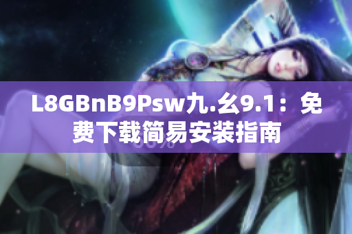L8GBnB9Psw九.幺9.1：免费下载简易安装指南