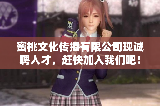 蜜桃文化传播有限公司现诚聘人才，赶快加入我们吧！