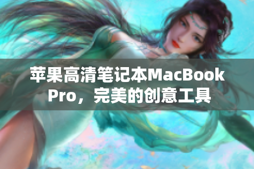 苹果高清笔记本MacBook Pro，完美的创意工具