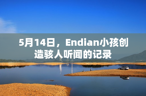 5月14日，Endian小孩创造骇人听闻的记录