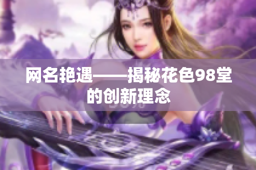 网名艳遇——揭秘花色98堂的创新理念
