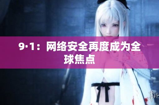 9·1：网络安全再度成为全球焦点