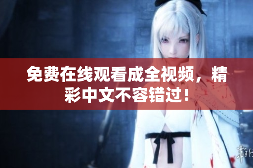 免费在线观看成全视频，精彩中文不容错过！