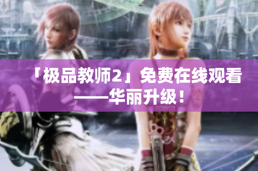 「极品教师2」免费在线观看——华丽升级！