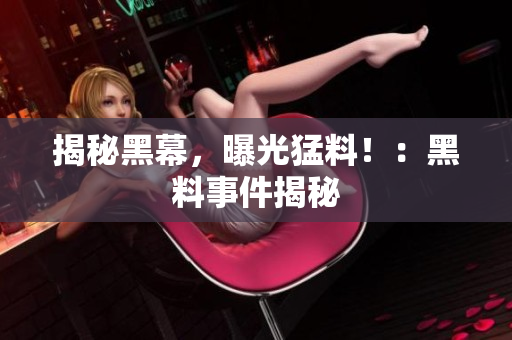 揭秘黑幕，曝光猛料！：黑料事件揭秘
