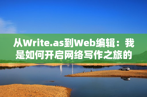 从Write.as到Web编辑：我是如何开启网络写作之旅的