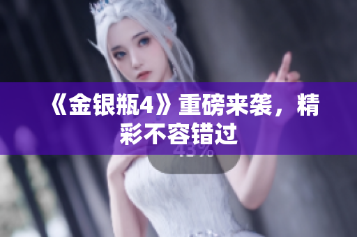 《金银瓶4》重磅来袭，精彩不容错过