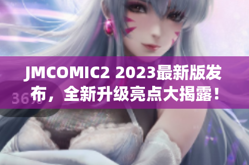 JMCOMIC2 2023最新版发布，全新升级亮点大揭露！