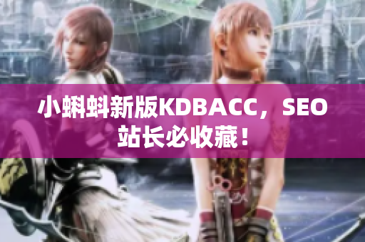 小蝌蚪新版KDBACC，SEO站长必收藏！
