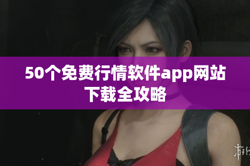 50个免费行情软件app网站下载全攻略