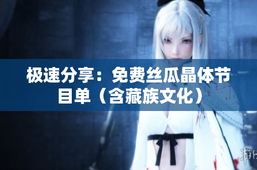 极速分享：免费丝瓜晶体节目单（含藏族文化）
