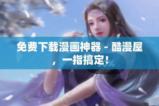 免费下载漫画神器 - 酷漫屋，一指搞定！