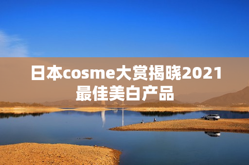日本cosme大赏揭晓2021最佳美白产品