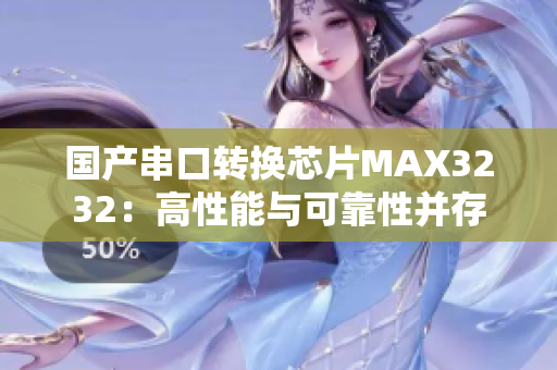 国产串口转换芯片MAX3232：高性能与可靠性并存