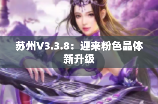 苏州V3.3.8：迎来粉色晶体新升级