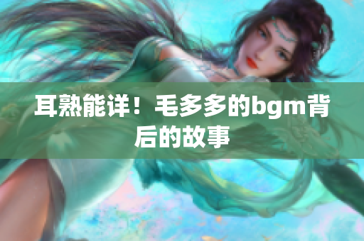 耳熟能详！毛多多的bgm背后的故事