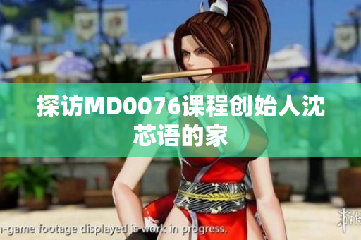 探访MD0076课程创始人沈芯语的家