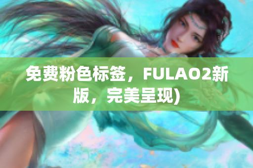 免费粉色标签，FULAO2新版，完美呈现)
