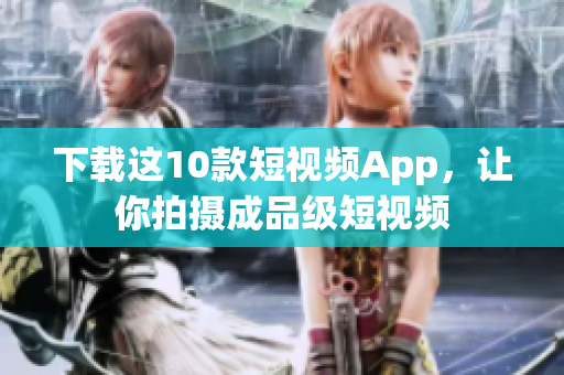 下载这10款短视频App，让你拍摄成品级短视频