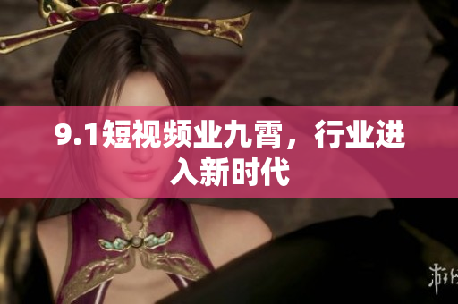 9.1短视频业九霄，行业进入新时代