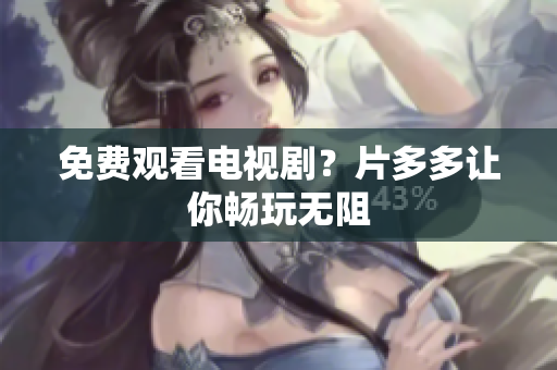免费观看电视剧？片多多让你畅玩无阻