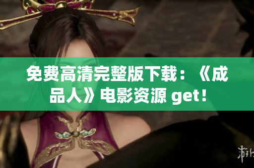 免费高清完整版下载：《成品人》电影资源 get！