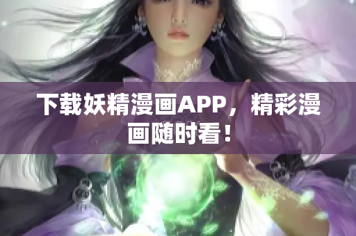下载妖精漫画APP，精彩漫画随时看！