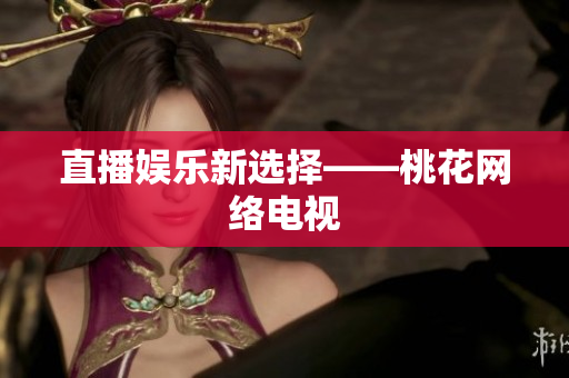 直播娱乐新选择——桃花网络电视