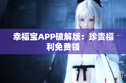 幸福宝APP破解版：珍贵福利免费领