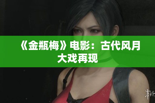 《金瓶梅》电影：古代风月大戏再现