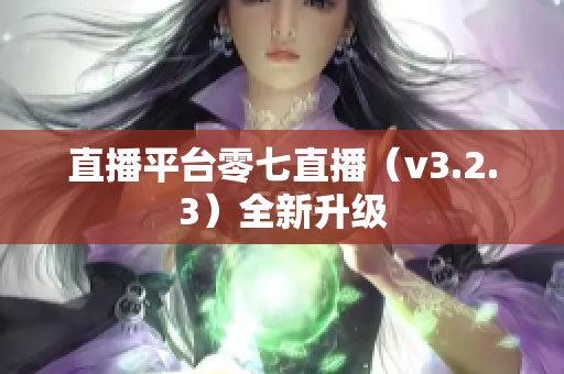 直播平台零七直播（v3.2.3）全新升级