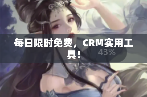 每日限时免费，CRM实用工具！
