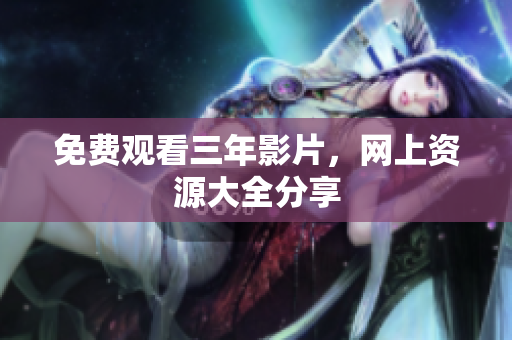 免费观看三年影片，网上资源大全分享