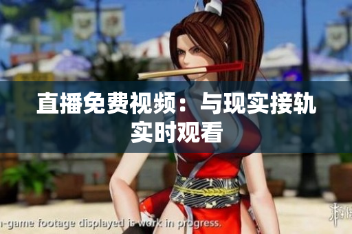 直播免费视频：与现实接轨实时观看