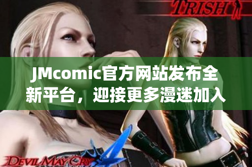 JMcomic官方网站发布全新平台，迎接更多漫迷加入