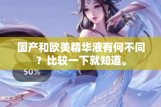 国产和欧美精华液有何不同？比较一下就知道。