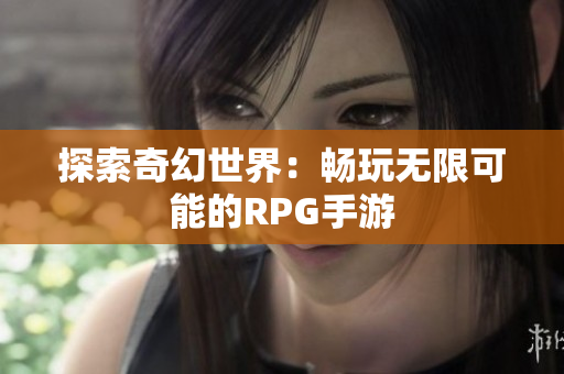 探索奇幻世界：畅玩无限可能的RPG手游