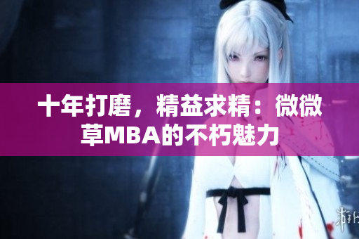 十年打磨，精益求精：微微草MBA的不朽魅力