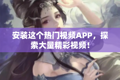 安装这个热门视频APP，探索大量精彩视频！