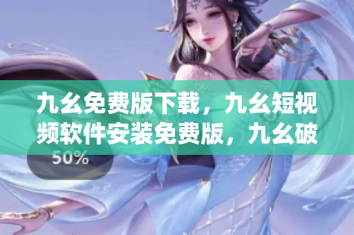 九幺免费版下载，九幺短视频软件安装免费版，九幺破解下载键接，九幺软件下载安装，九幺下载----pTaPeniALj9y