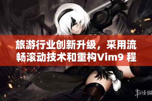 旅游行业创新升级，采用流畅滚动技术和重构Vim9 程序
