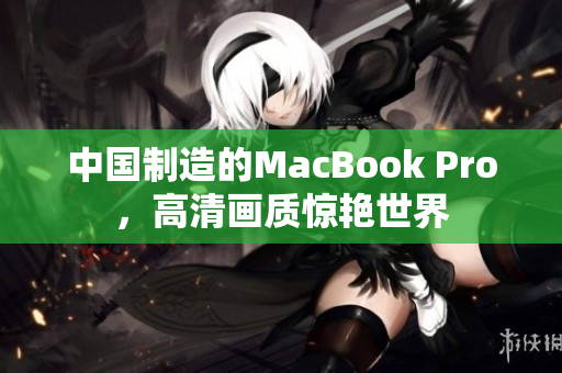 中国制造的MacBook Pro，高清画质惊艳世界