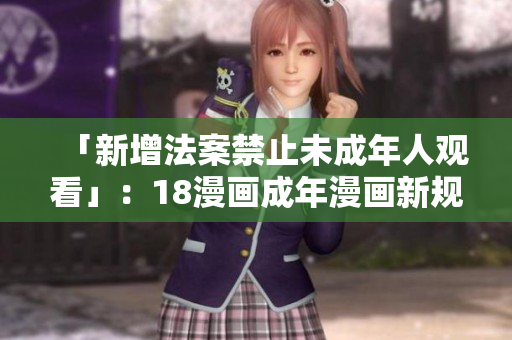 「新增法案禁止未成年人观看」：18漫画成年漫画新规定