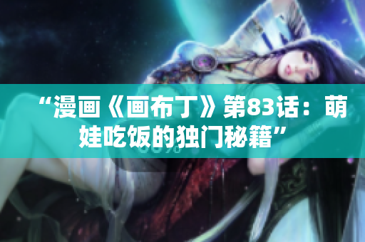 “漫画《画布丁》第83话：萌娃吃饭的独门秘籍”
