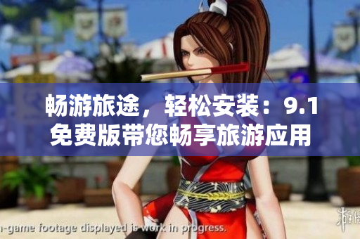 畅游旅途，轻松安装：9.1免费版带您畅享旅游应用