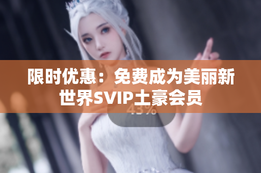限时优惠：免费成为美丽新世界SVIP土豪会员