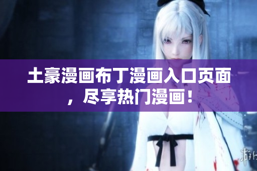 土豪漫画布丁漫画入口页面，尽享热门漫画！