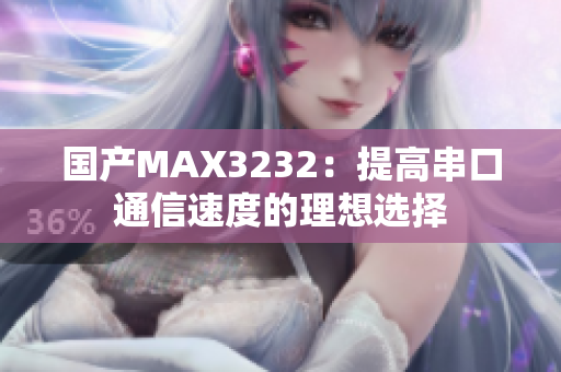 国产MAX3232：提高串口通信速度的理想选择