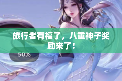 旅行者有福了，八重神子奖励来了！