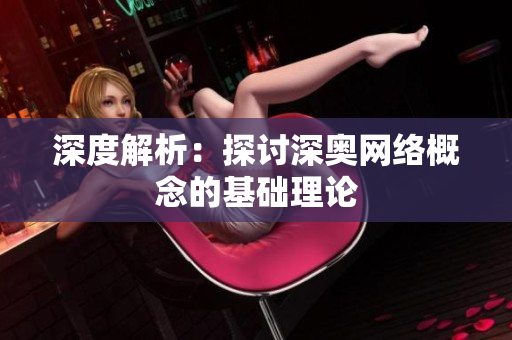 深度解析：探讨深奥网络概念的基础理论